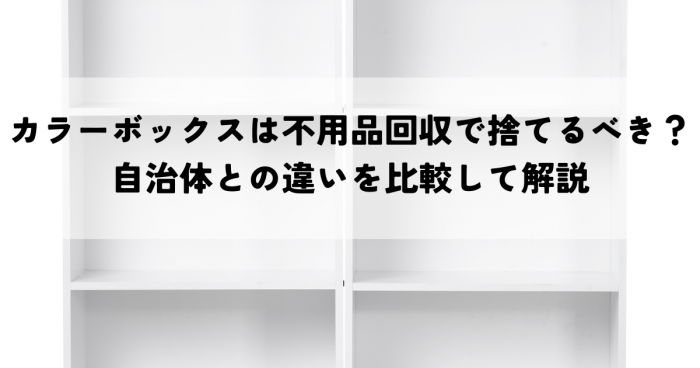 カラーボックスは不用品回収で捨てるべき？自治体との違いを比較して解説