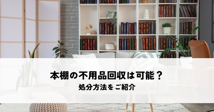 本棚の不用品回収は可能か？処分方法をご紹介