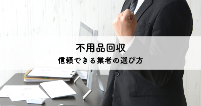 不用品回収で失敗しない！悪徳業者の見分け方と信頼できる業者の選び方[1]