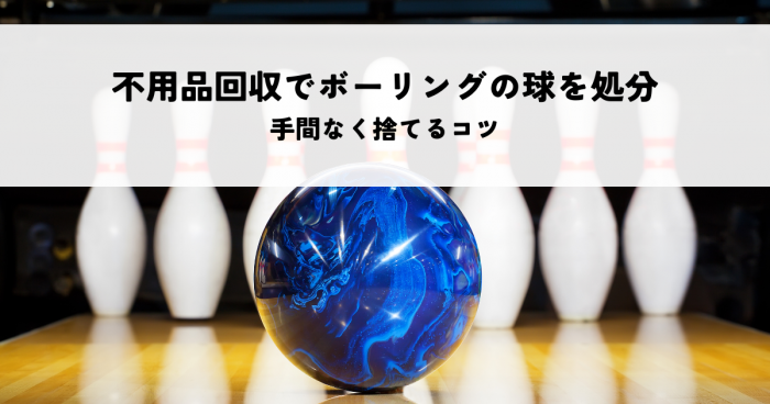 不用品回収でボーリングの球を処分する方法とは？手間なく捨てるコツ