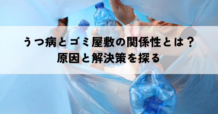 うつ病とゴミ屋敷の関係性とは？原因と解決策を探る