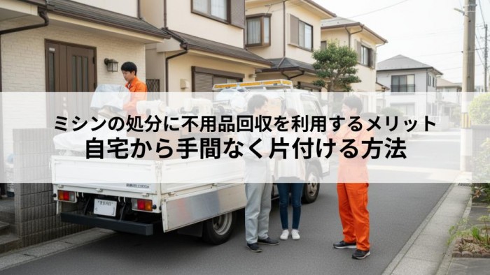 ミシンの処分に不用品回収を利用するメリットとは？自宅から手間なく片付ける方法