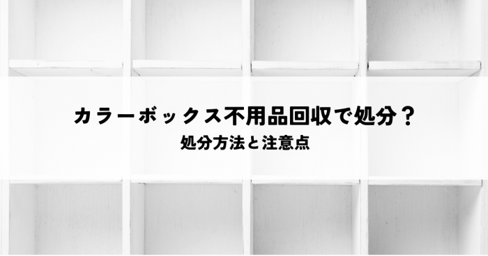 カラーボックスは不用品回収で処分できる？処分方法と注意点を解説