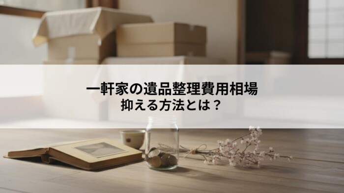 一軒家の遺品整理費用相場と抑える方法とは？