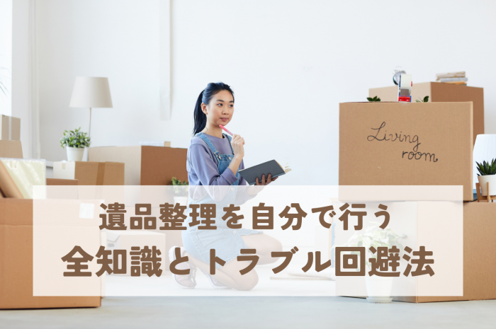 遺品整理を自分で行うための全知識と注意すべきトラブル回避法