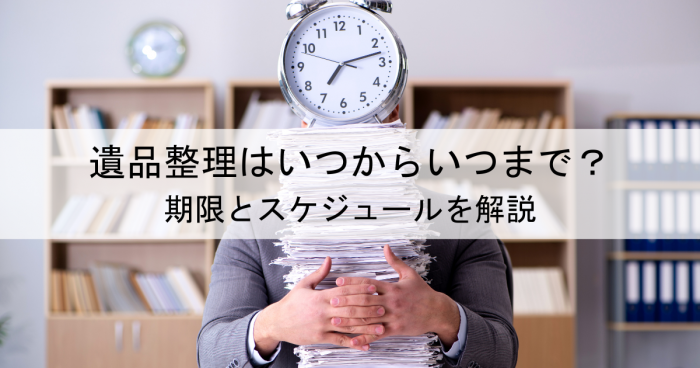 遺品整理はいつからいつまで？期限とスケジュールを解説[1]