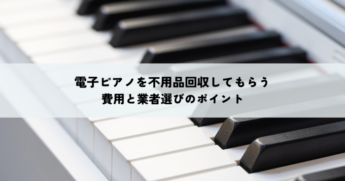電子ピアノを不用品回収してもらうには？費用と業者選びのポイント